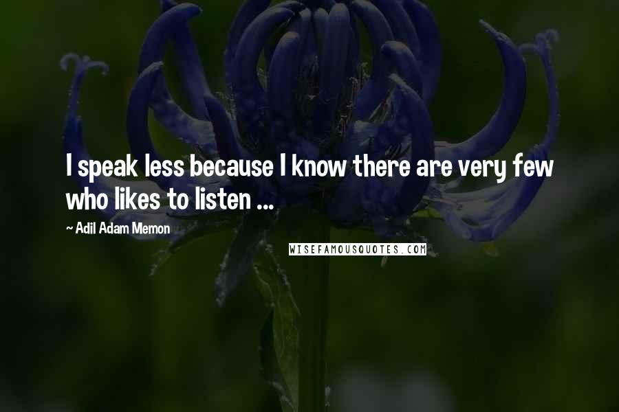 Adil Adam Memon Quotes: I speak less because I know there are very few who likes to listen ...