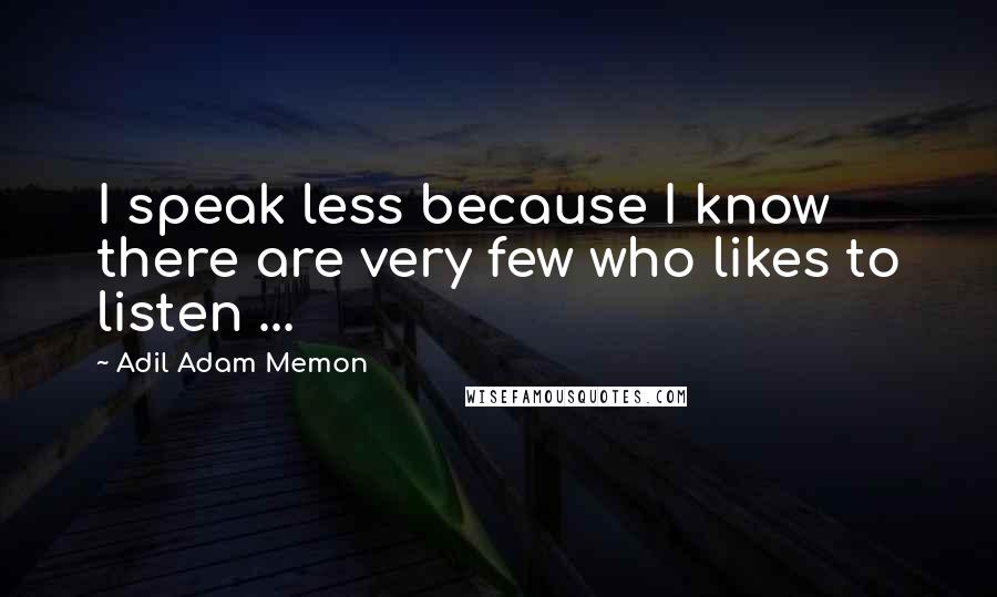 Adil Adam Memon Quotes: I speak less because I know there are very few who likes to listen ...