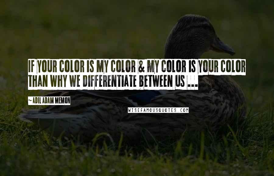 Adil Adam Memon Quotes: If your color is my color & my color is your color than why we differentiate between us ...