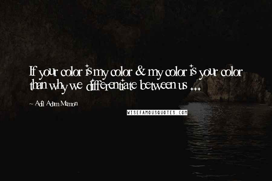 Adil Adam Memon Quotes: If your color is my color & my color is your color than why we differentiate between us ...