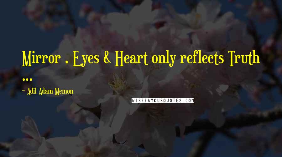 Adil Adam Memon Quotes: Mirror , Eyes & Heart only reflects Truth ...