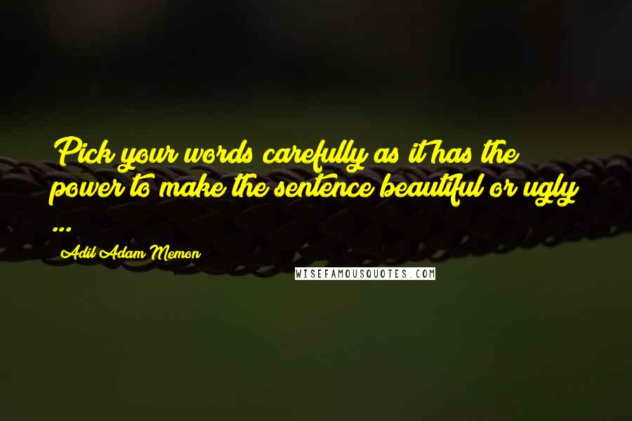 Adil Adam Memon Quotes: Pick your words carefully as it has the power to make the sentence beautiful or ugly ...