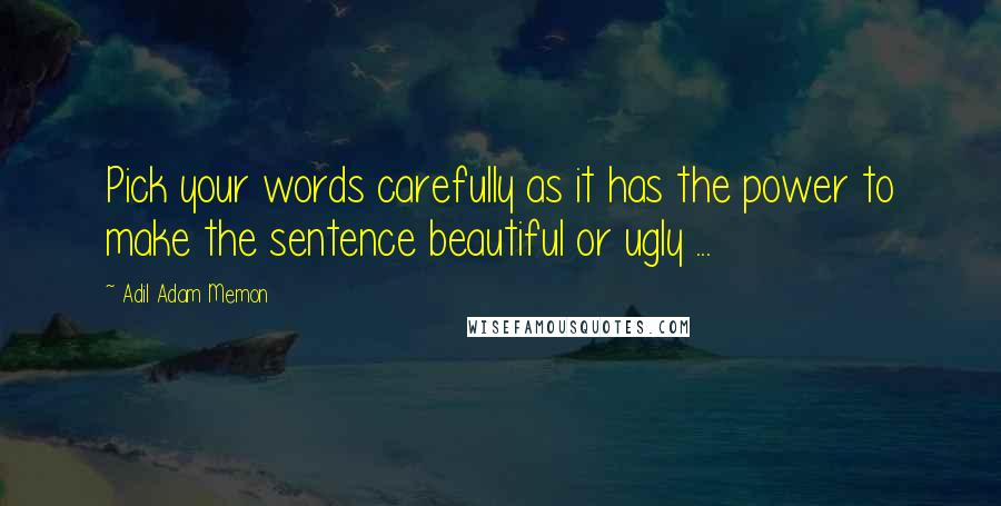 Adil Adam Memon Quotes: Pick your words carefully as it has the power to make the sentence beautiful or ugly ...