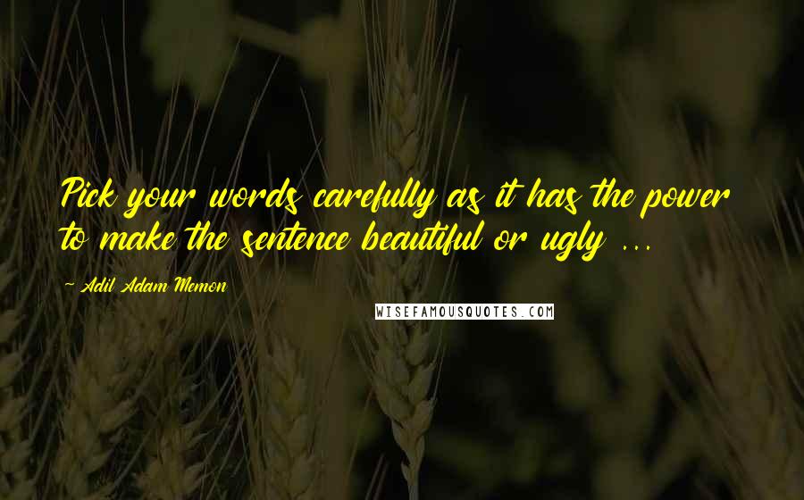 Adil Adam Memon Quotes: Pick your words carefully as it has the power to make the sentence beautiful or ugly ...