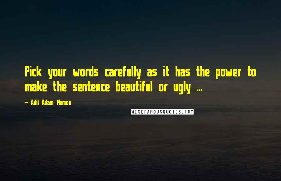 Adil Adam Memon Quotes: Pick your words carefully as it has the power to make the sentence beautiful or ugly ...