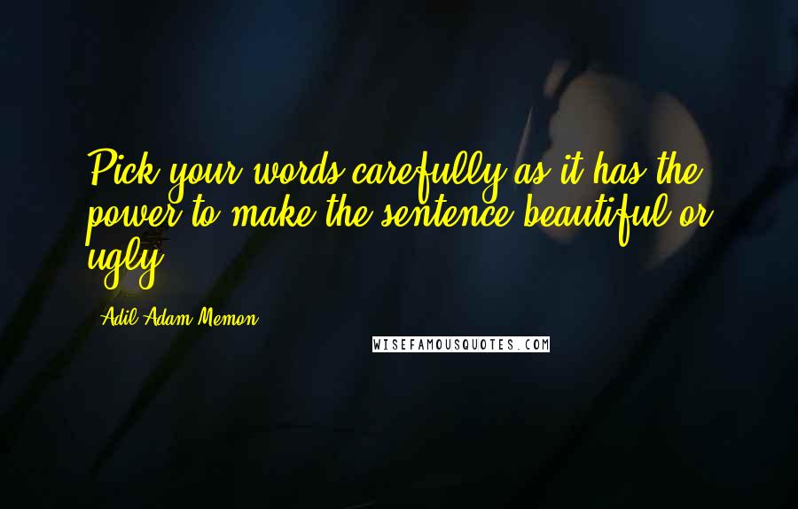 Adil Adam Memon Quotes: Pick your words carefully as it has the power to make the sentence beautiful or ugly ...