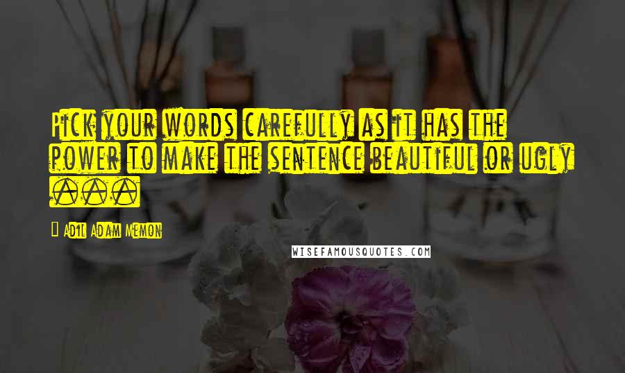 Adil Adam Memon Quotes: Pick your words carefully as it has the power to make the sentence beautiful or ugly ...