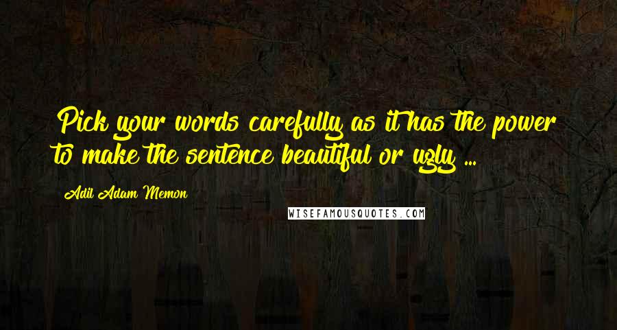 Adil Adam Memon Quotes: Pick your words carefully as it has the power to make the sentence beautiful or ugly ...