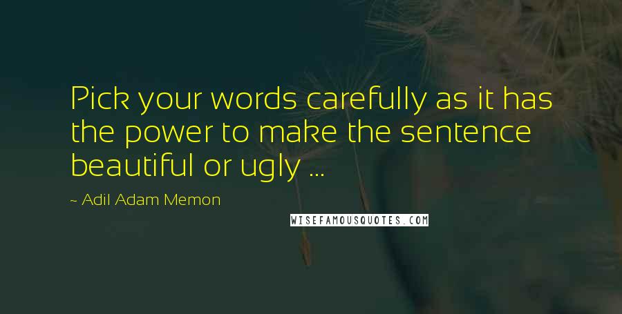 Adil Adam Memon Quotes: Pick your words carefully as it has the power to make the sentence beautiful or ugly ...