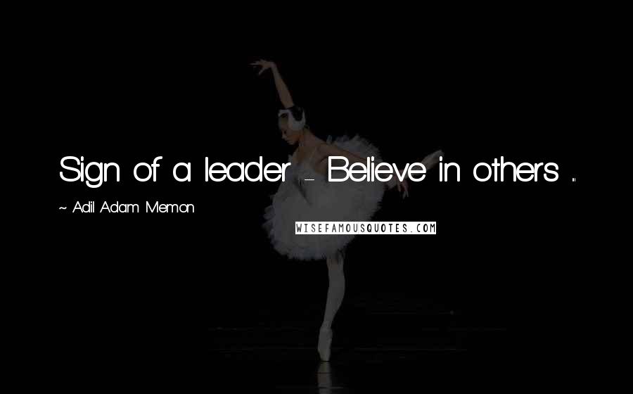 Adil Adam Memon Quotes: Sign of a leader - Believe in others ...