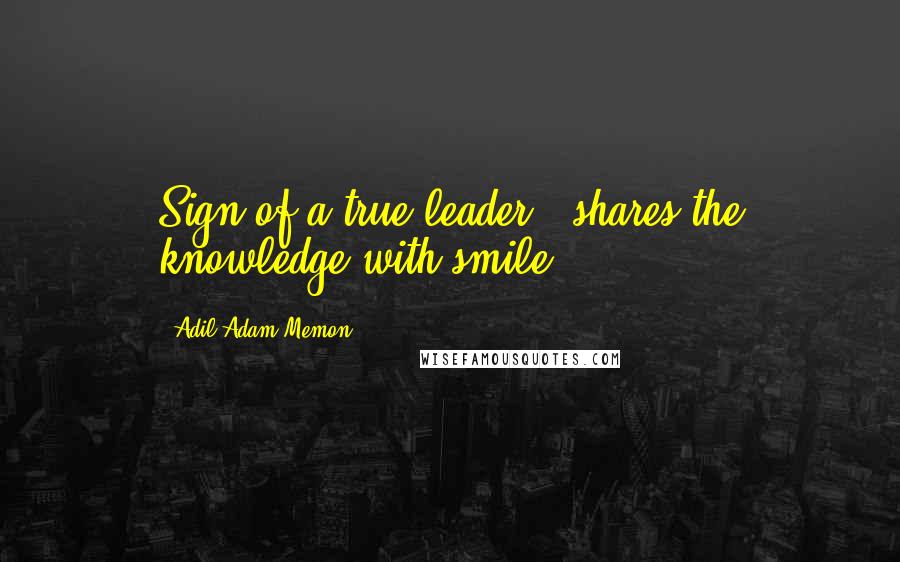 Adil Adam Memon Quotes: Sign of a true leader - shares the knowledge with smile ...