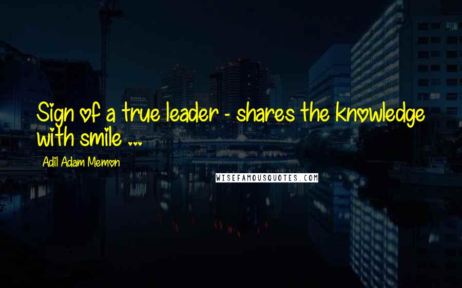 Adil Adam Memon Quotes: Sign of a true leader - shares the knowledge with smile ...