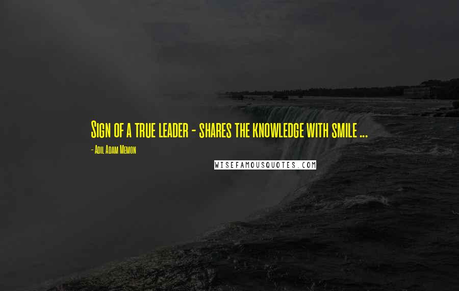 Adil Adam Memon Quotes: Sign of a true leader - shares the knowledge with smile ...