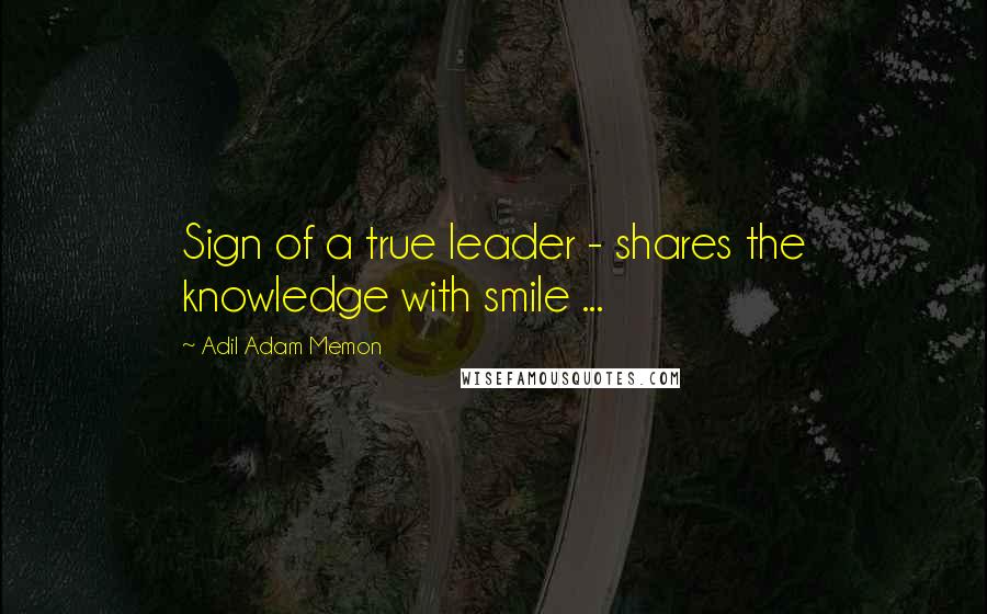 Adil Adam Memon Quotes: Sign of a true leader - shares the knowledge with smile ...