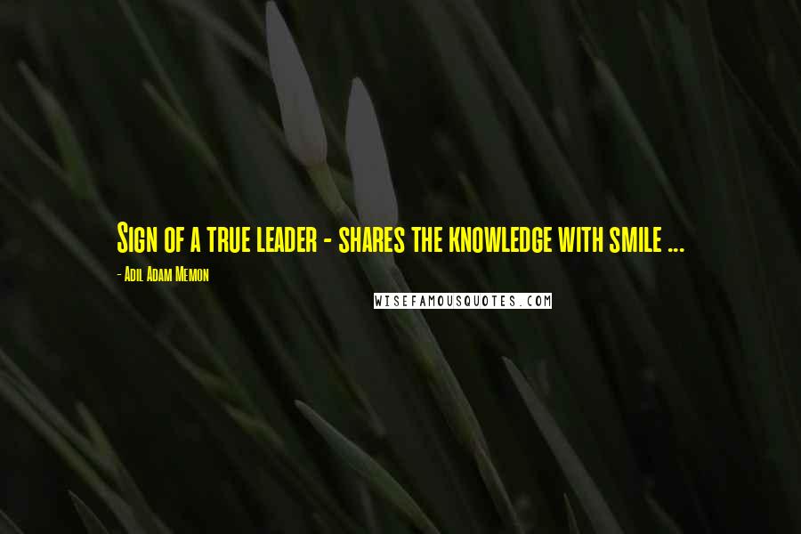 Adil Adam Memon Quotes: Sign of a true leader - shares the knowledge with smile ...