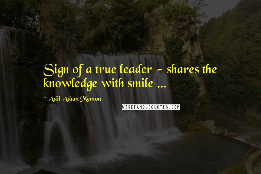 Adil Adam Memon Quotes: Sign of a true leader - shares the knowledge with smile ...