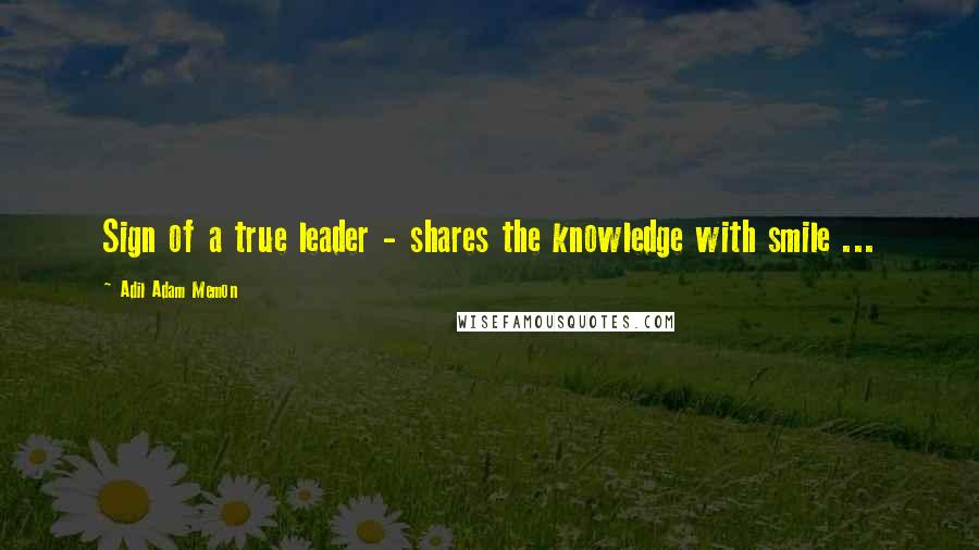 Adil Adam Memon Quotes: Sign of a true leader - shares the knowledge with smile ...