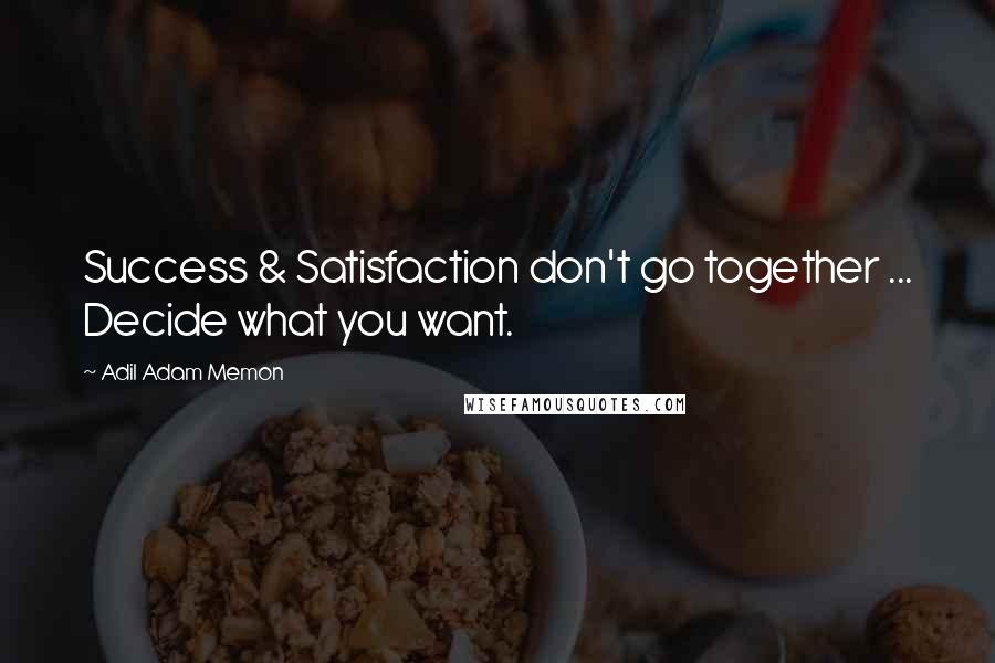 Adil Adam Memon Quotes: Success & Satisfaction don't go together ... Decide what you want.