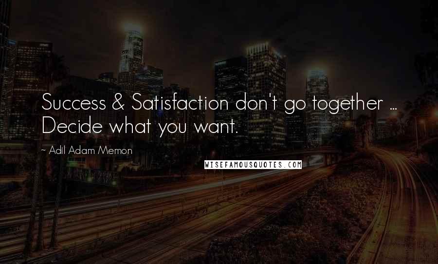 Adil Adam Memon Quotes: Success & Satisfaction don't go together ... Decide what you want.