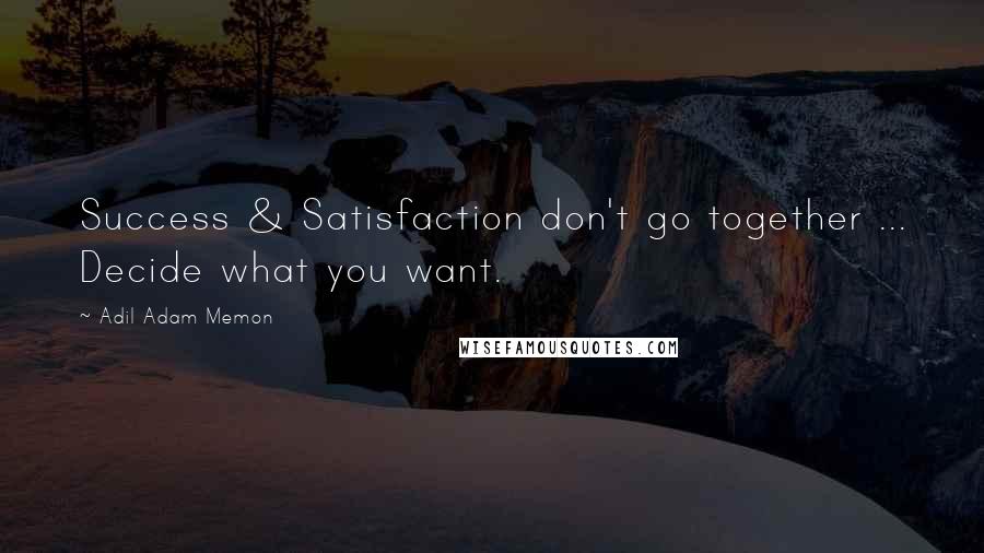 Adil Adam Memon Quotes: Success & Satisfaction don't go together ... Decide what you want.