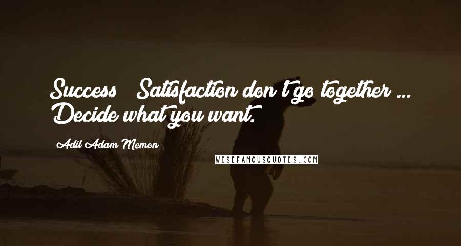 Adil Adam Memon Quotes: Success & Satisfaction don't go together ... Decide what you want.