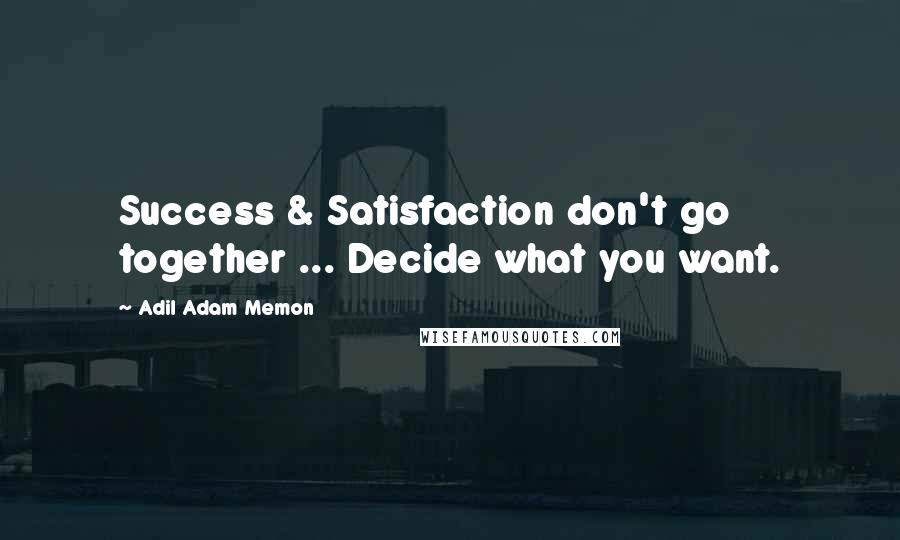 Adil Adam Memon Quotes: Success & Satisfaction don't go together ... Decide what you want.