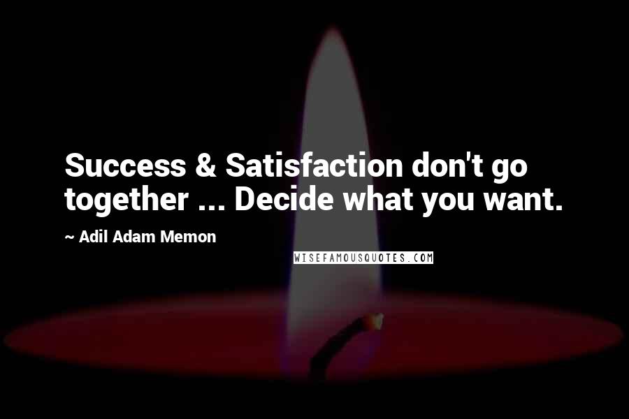 Adil Adam Memon Quotes: Success & Satisfaction don't go together ... Decide what you want.