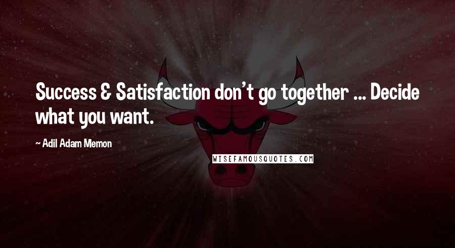 Adil Adam Memon Quotes: Success & Satisfaction don't go together ... Decide what you want.