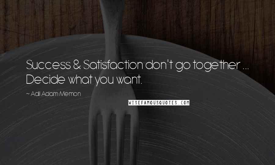 Adil Adam Memon Quotes: Success & Satisfaction don't go together ... Decide what you want.