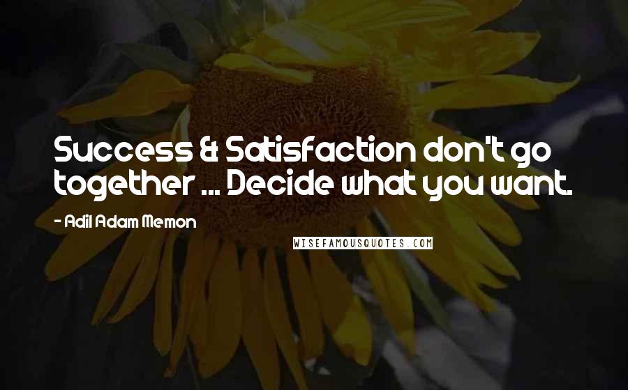 Adil Adam Memon Quotes: Success & Satisfaction don't go together ... Decide what you want.