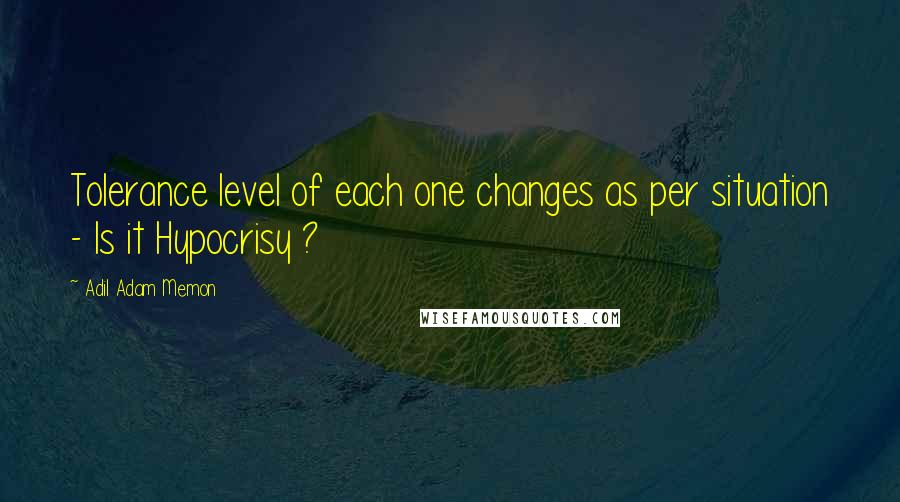 Adil Adam Memon Quotes: Tolerance level of each one changes as per situation - Is it Hypocrisy ?