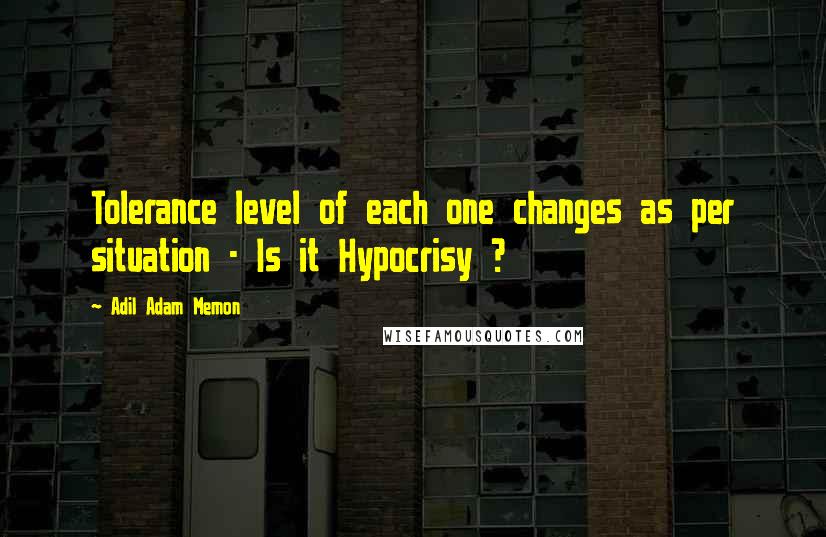 Adil Adam Memon Quotes: Tolerance level of each one changes as per situation - Is it Hypocrisy ?