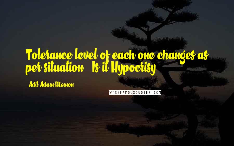 Adil Adam Memon Quotes: Tolerance level of each one changes as per situation - Is it Hypocrisy ?