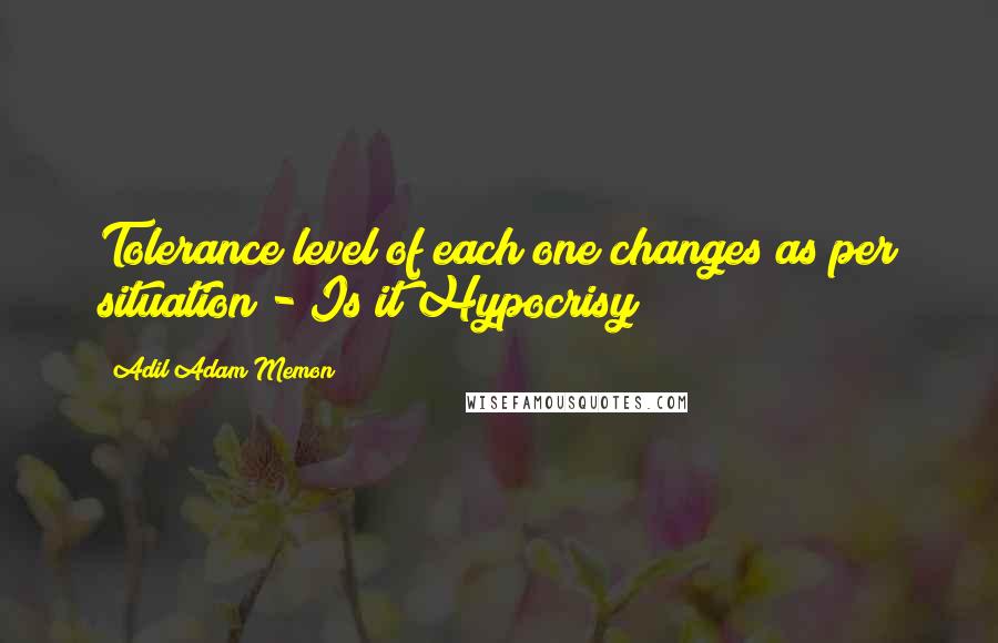 Adil Adam Memon Quotes: Tolerance level of each one changes as per situation - Is it Hypocrisy ?