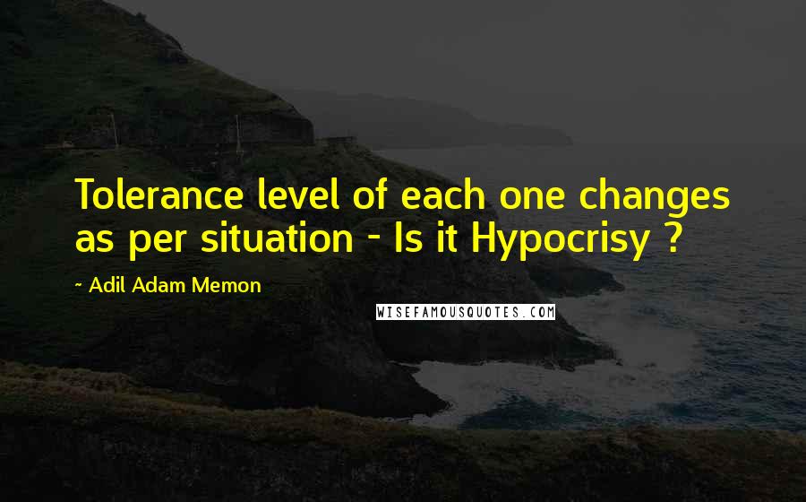 Adil Adam Memon Quotes: Tolerance level of each one changes as per situation - Is it Hypocrisy ?