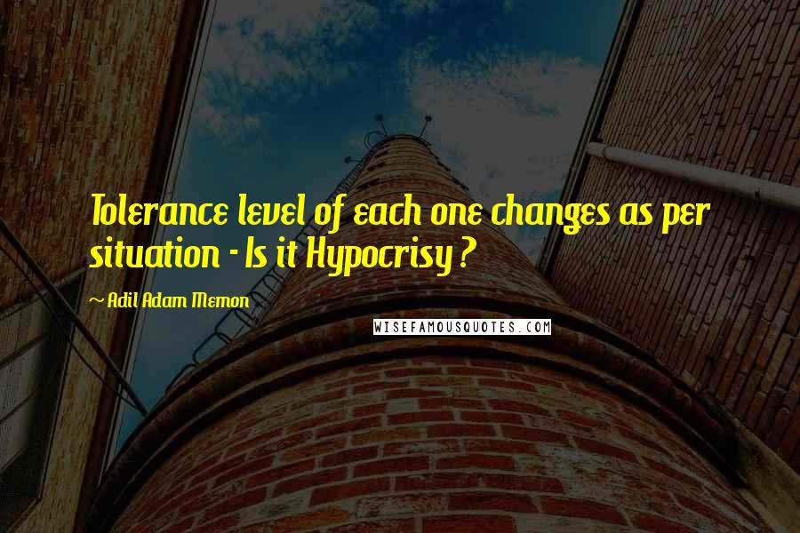 Adil Adam Memon Quotes: Tolerance level of each one changes as per situation - Is it Hypocrisy ?