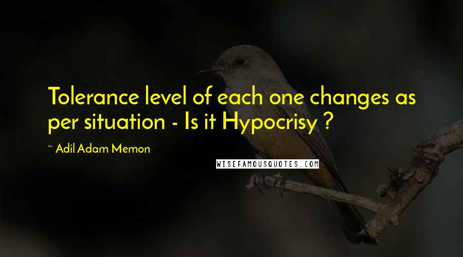 Adil Adam Memon Quotes: Tolerance level of each one changes as per situation - Is it Hypocrisy ?