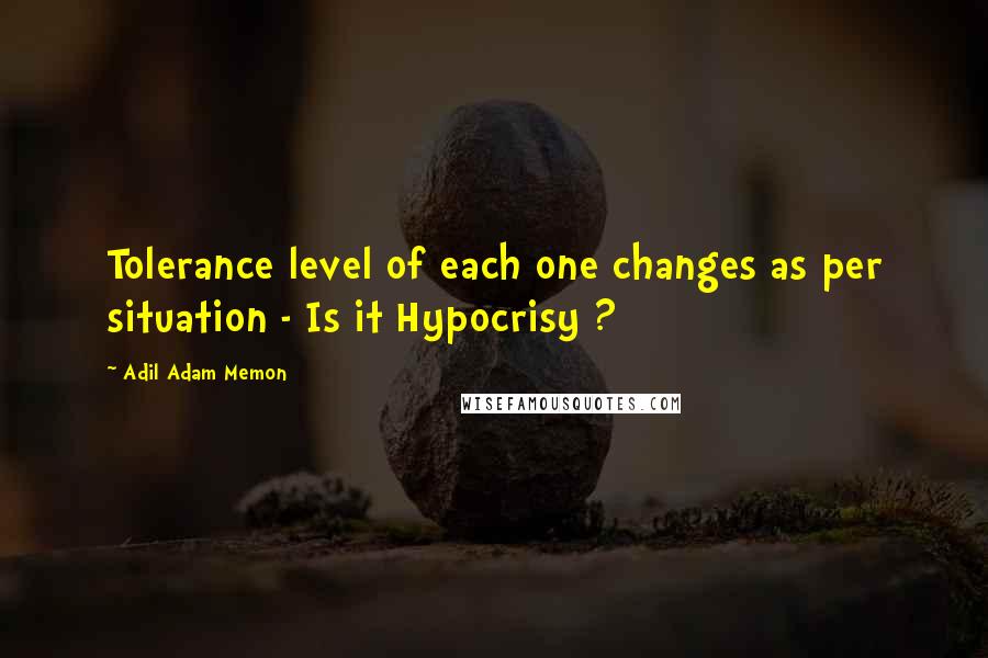 Adil Adam Memon Quotes: Tolerance level of each one changes as per situation - Is it Hypocrisy ?