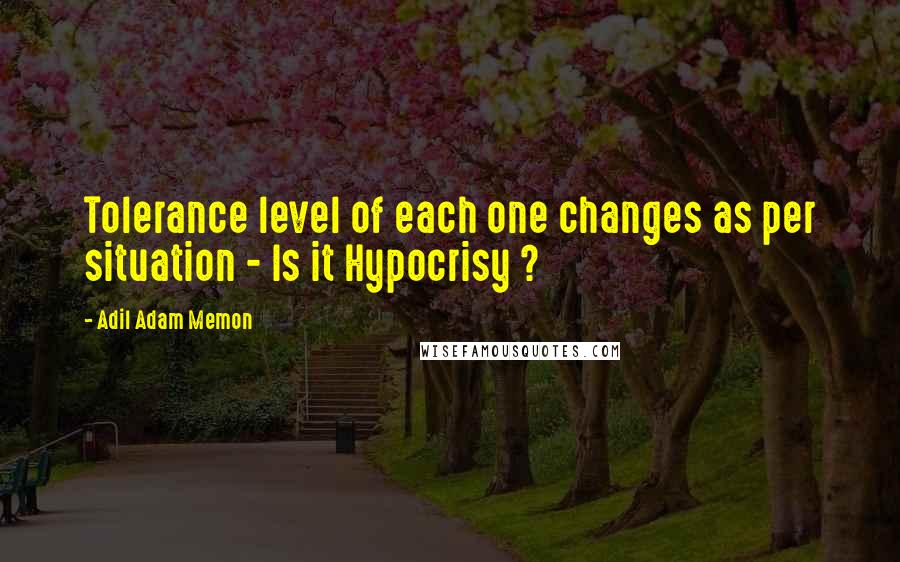 Adil Adam Memon Quotes: Tolerance level of each one changes as per situation - Is it Hypocrisy ?