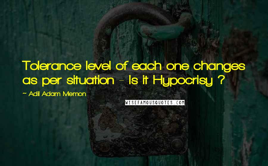 Adil Adam Memon Quotes: Tolerance level of each one changes as per situation - Is it Hypocrisy ?