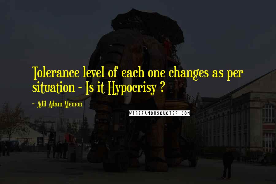 Adil Adam Memon Quotes: Tolerance level of each one changes as per situation - Is it Hypocrisy ?