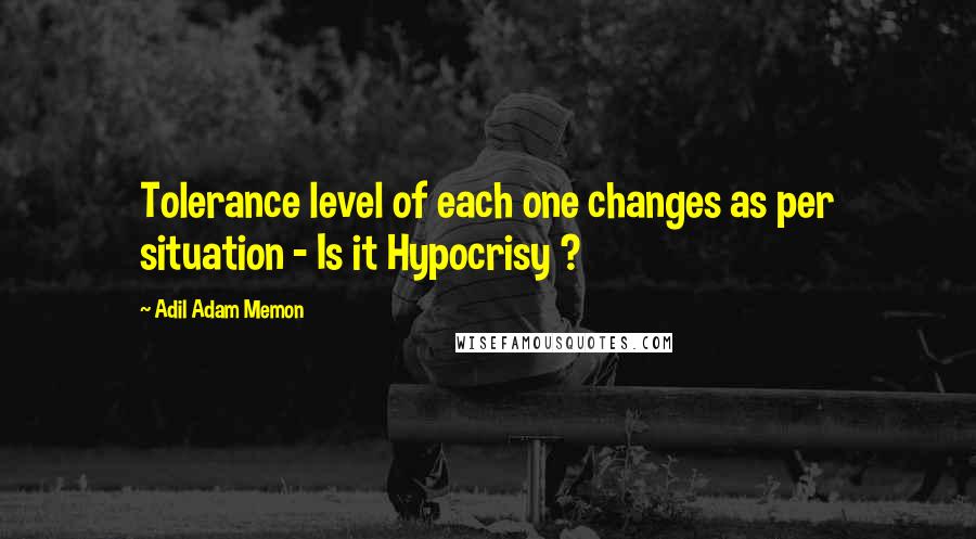 Adil Adam Memon Quotes: Tolerance level of each one changes as per situation - Is it Hypocrisy ?