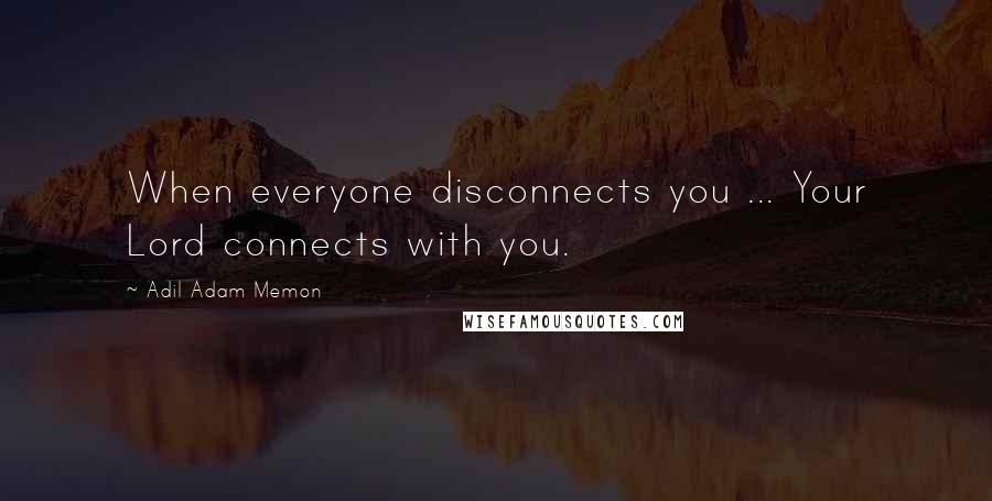 Adil Adam Memon Quotes: When everyone disconnects you ... Your Lord connects with you.