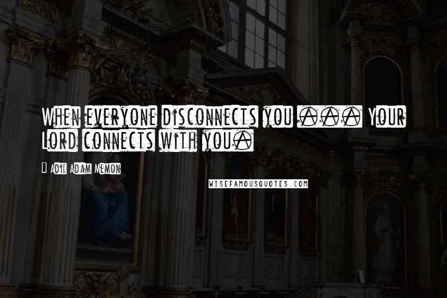 Adil Adam Memon Quotes: When everyone disconnects you ... Your Lord connects with you.