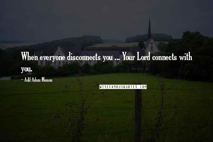 Adil Adam Memon Quotes: When everyone disconnects you ... Your Lord connects with you.