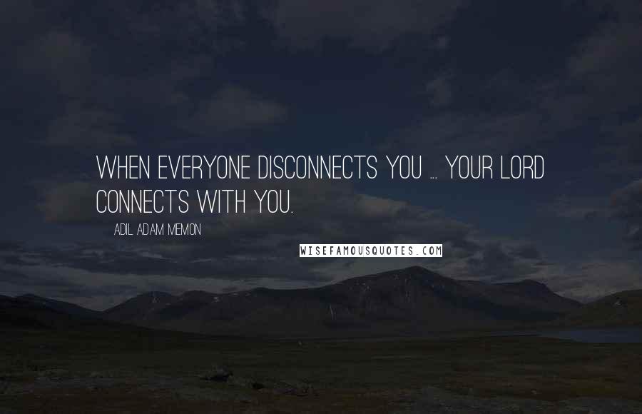 Adil Adam Memon Quotes: When everyone disconnects you ... Your Lord connects with you.