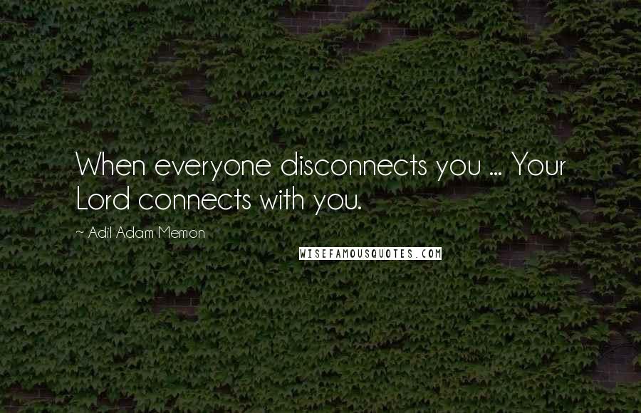 Adil Adam Memon Quotes: When everyone disconnects you ... Your Lord connects with you.