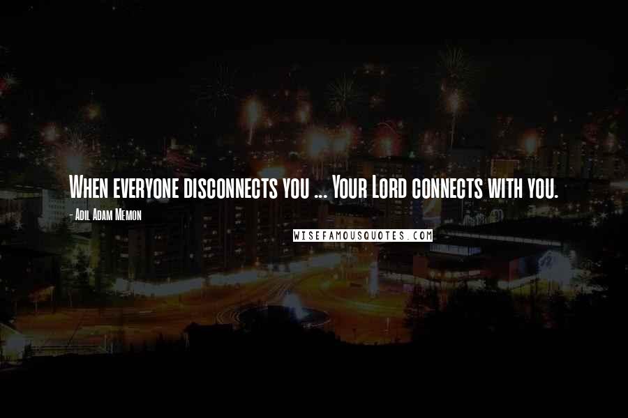 Adil Adam Memon Quotes: When everyone disconnects you ... Your Lord connects with you.