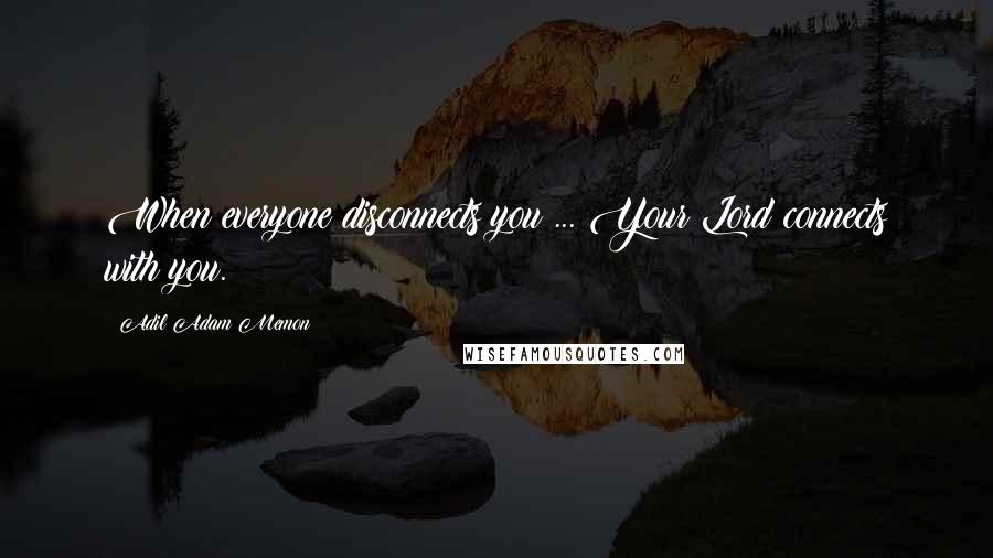 Adil Adam Memon Quotes: When everyone disconnects you ... Your Lord connects with you.