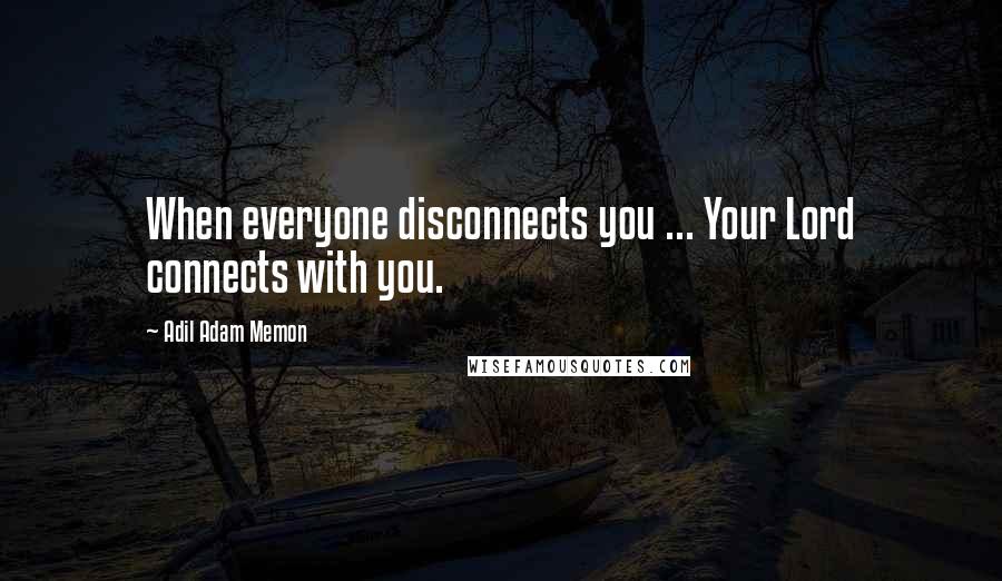 Adil Adam Memon Quotes: When everyone disconnects you ... Your Lord connects with you.